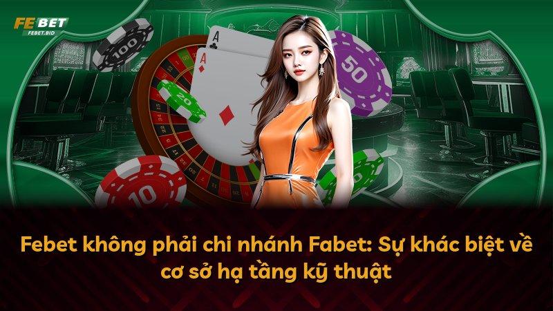 Febet không phải chi nhánh Fabet: Sự khác biệt về cơ sở hạ tầng kỹ thuật