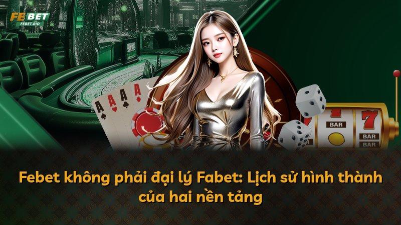 Febet không phải đại lý Fabet: Lịch sử hình thành của hai nền tảng