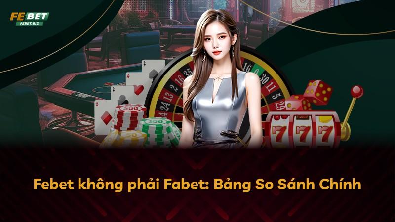 Febet không phải Fabet: Bảng So Sánh Chính