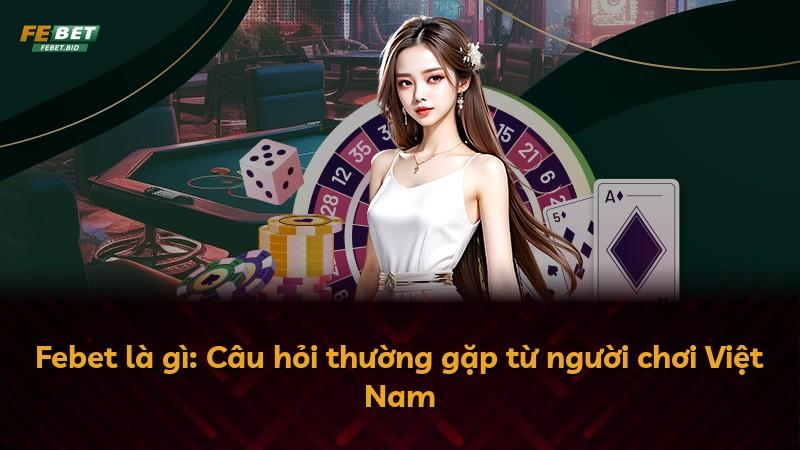 Febet là gì: Câu hỏi thường gặp từ người chơi Việt Nam