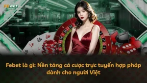 Febet là gì: Nền tảng cá cược trực tuyến hợp pháp dành cho người Việt