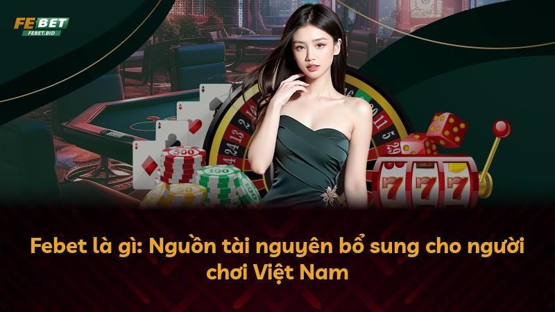 Febet là gì: Nguồn tài nguyên bổ sung cho người chơi Việt Nam