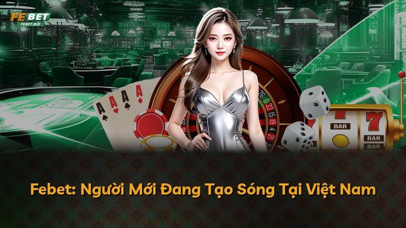 Febet: Người Mới Đang Tạo Sóng Tại Việt Nam