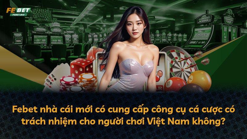 Febet nhà cái mới có cung cấp công cụ cá cược có trách nhiệm cho người chơi Việt Nam không?