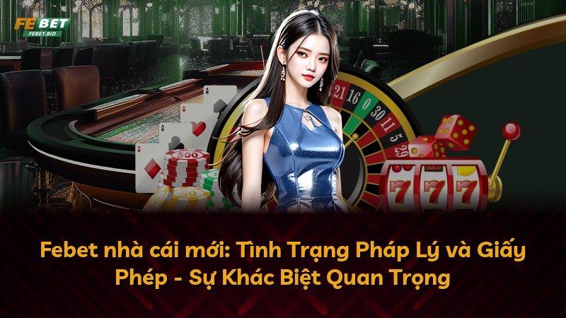 Febet nhà cái mới: Tình Trạng Pháp Lý và Giấy Phép - Sự Khác Biệt Quan Trọng
