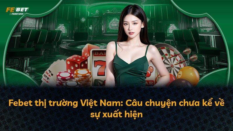 Febet thị trường Việt Nam: Câu chuyện chưa kể về sự xuất hiện