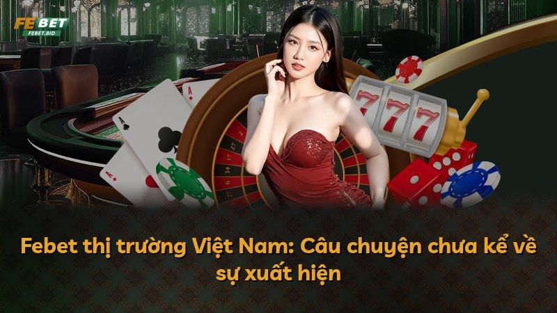 Febet thị trường Việt Nam: Câu chuyện chưa kể về sự xuất hiện