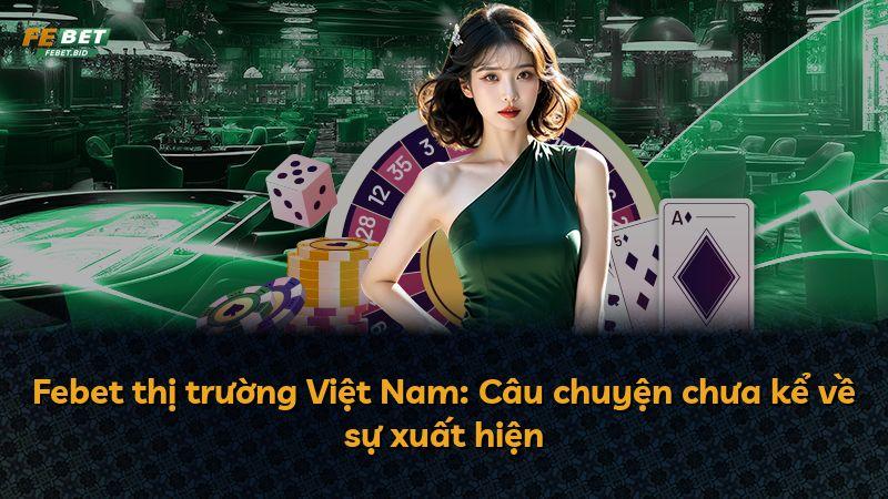 Febet thị trường Việt Nam: Câu chuyện chưa kể về sự xuất hiện