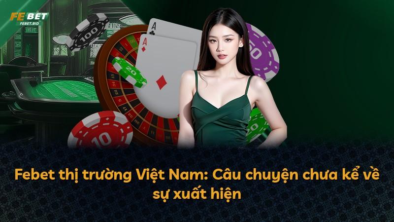 Febet thị trường Việt Nam: Câu chuyện chưa kể về sự xuất hiện