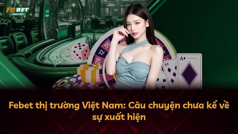 Febet thị trường Việt Nam: Câu chuyện chưa kể về sự xuất hiện