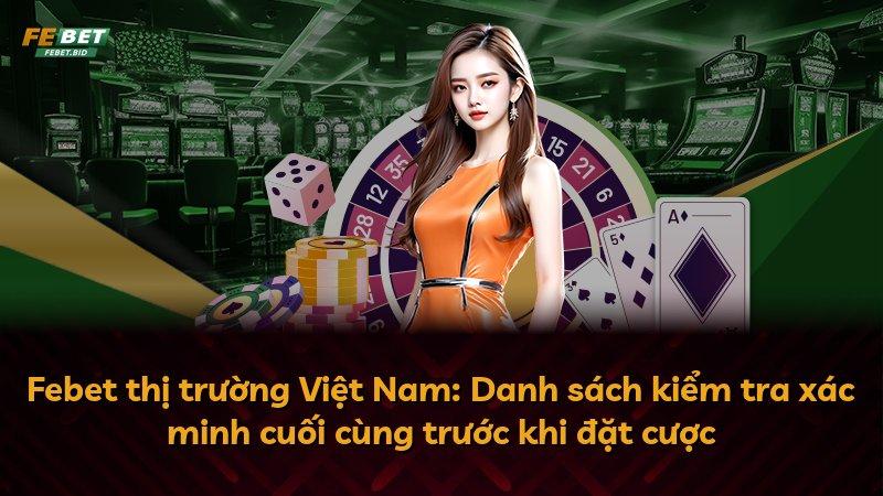 Febet thị trường Việt Nam: Danh sách kiểm tra xác minh cuối cùng trước khi đặt cược
