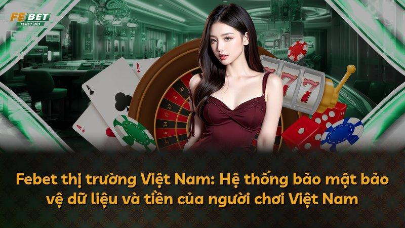 Febet thị trường Việt Nam: Hệ thống bảo mật bảo vệ dữ liệu và tiền của người chơi Việt Nam