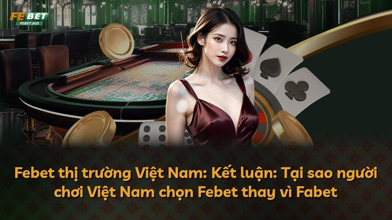Febet thị trường Việt Nam: Kết luận: Tại sao người chơi Việt Nam chọn Febet thay vì Fabet
