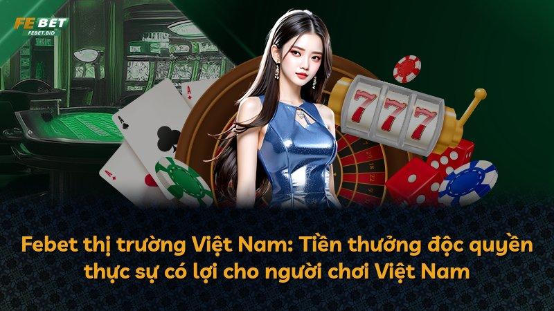 Febet thị trường Việt Nam: Tiền thưởng độc quyền thực sự có lợi cho người chơi Việt Nam