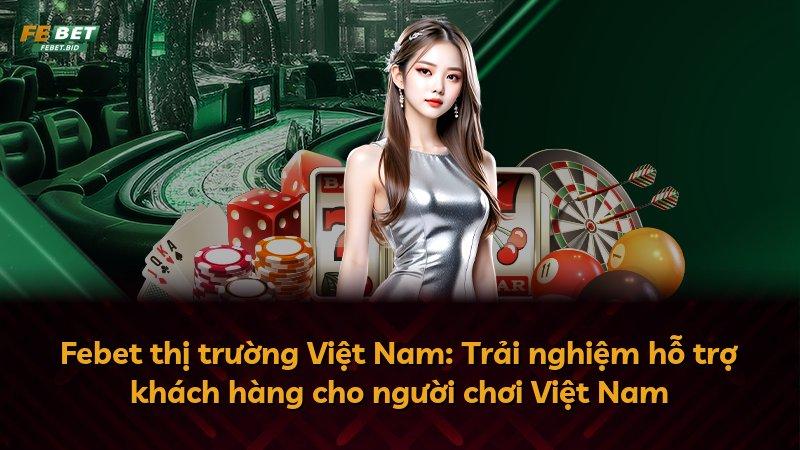 Febet thị trường Việt Nam: Trải nghiệm hỗ trợ khách hàng cho người chơi Việt Nam