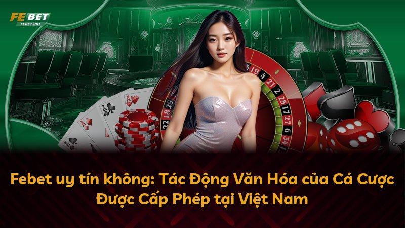 Febet uy tín không: Tác Động Văn Hóa của Cá Cược Được Cấp Phép tại Việt Nam