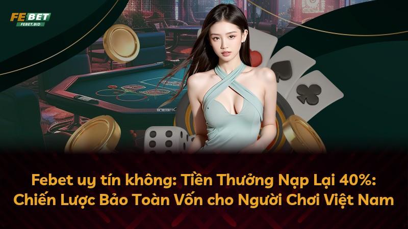 Febet uy tín không: Tiền Thưởng Nạp Lại 40%: Chiến Lược Bảo Toàn Vốn cho Người Chơi Việt Nam