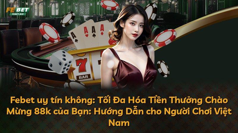 Febet uy tín không: Tối Đa Hóa Tiền Thưởng Chào Mừng 88k của Bạn: Hướng Dẫn cho Người Chơi Việt Nam