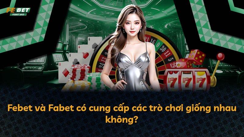 Febet và Fabet có cung cấp các trò chơi giống nhau không?