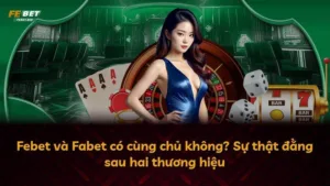 Febet và Fabet có cùng chủ không? Sự thật đằng sau hai thương hiệu