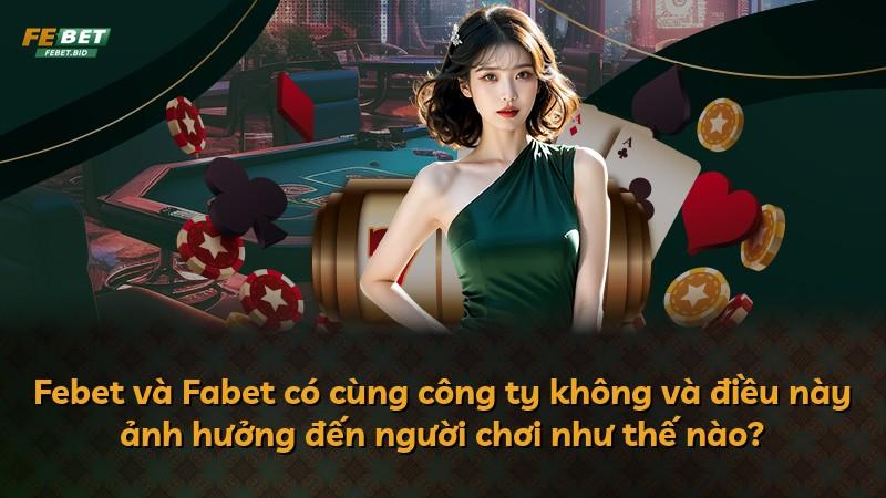 Febet và Fabet có cùng công ty không và điều này ảnh hưởng đến người chơi như thế nào?