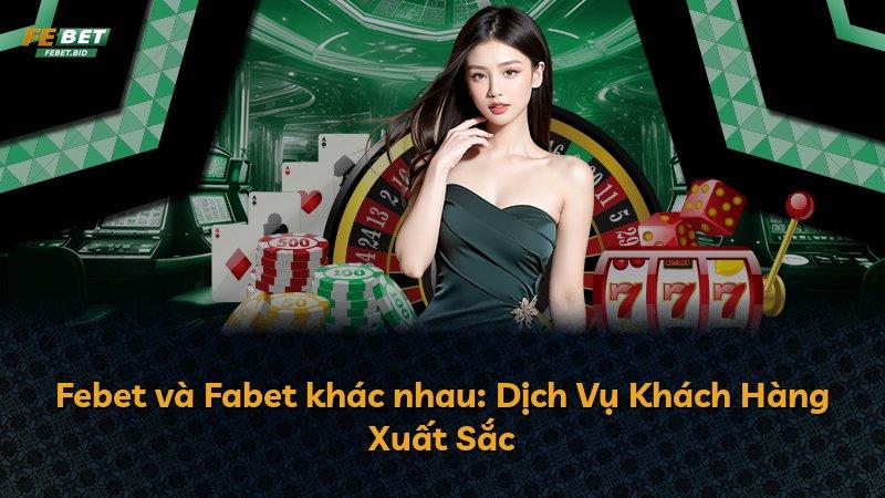Febet và Fabet khác nhau: Dịch Vụ Khách Hàng Xuất Sắc