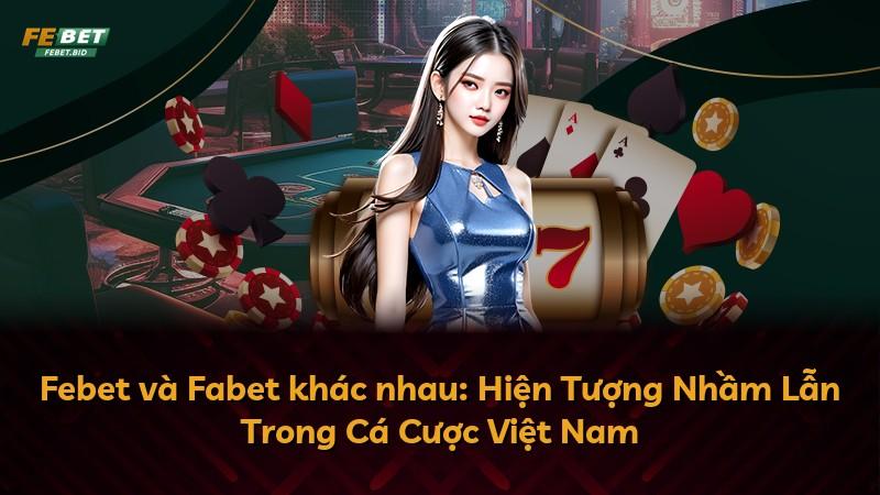 Febet và Fabet khác nhau: Hiện Tượng Nhầm Lẫn Trong Cá Cược Việt Nam