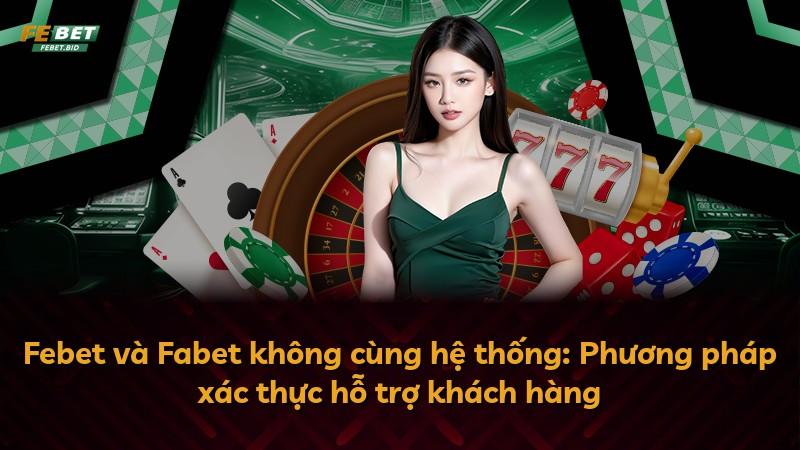 Febet và Fabet không cùng hệ thống: Phương pháp xác thực hỗ trợ khách hàng