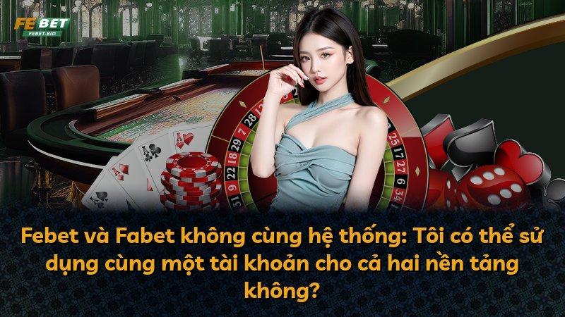 Febet và Fabet không cùng hệ thống: Tôi có thể sử dụng cùng một tài khoản cho cả hai nền tảng không?
