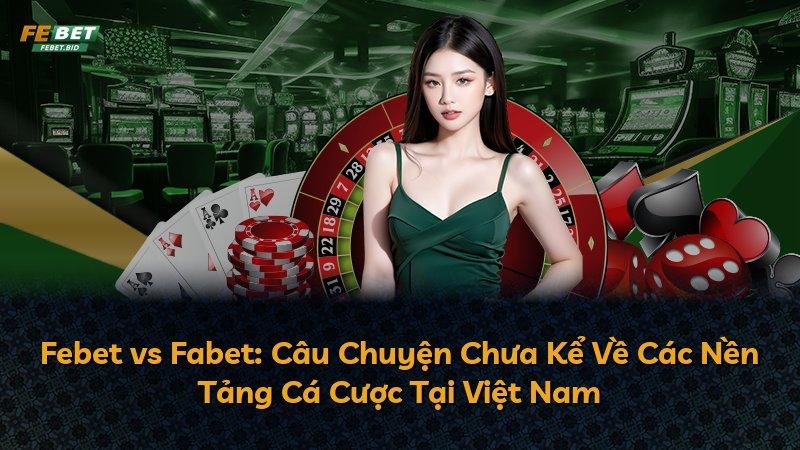 Febet vs Fabet: Câu Chuyện Chưa Kể Về Các Nền Tảng Cá Cược Tại Việt Nam