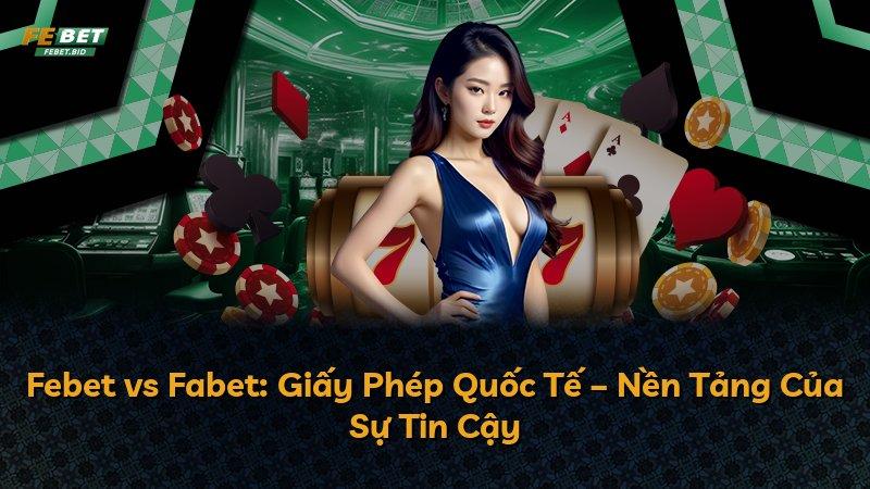 Febet vs Fabet: Giấy Phép Quốc Tế – Nền Tảng Của Sự Tin Cậy
