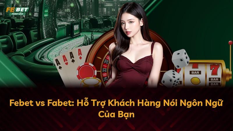 Febet vs Fabet: Hỗ Trợ Khách Hàng Nói Ngôn Ngữ Của Bạn