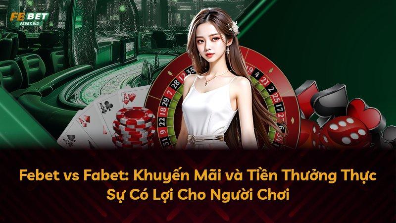 Febet vs Fabet: Khuyến Mãi và Tiền Thưởng Thực Sự Có Lợi Cho Người Chơi