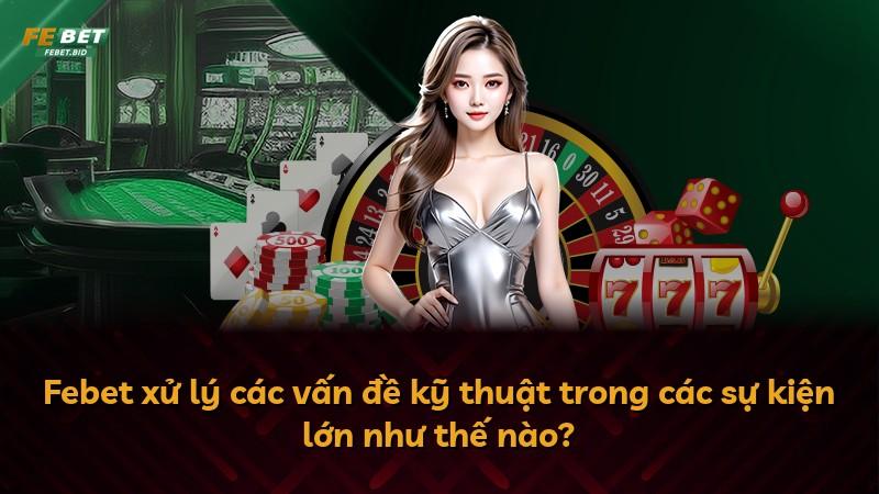 Febet xử lý các vấn đề kỹ thuật trong các sự kiện lớn như thế nào?