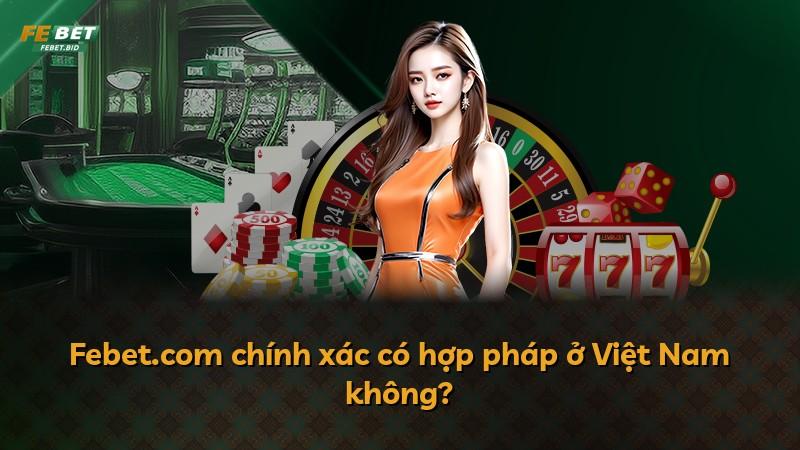 Febet.com chính xác có hợp pháp ở Việt Nam không?