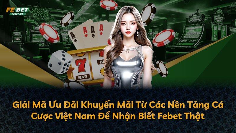 Giải Mã Ưu Đãi Khuyến Mãi Từ Các Nền Tảng Cá Cược Việt Nam Để Nhận Biết Febet Thật