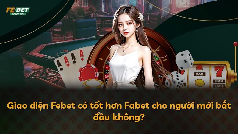 Giao diện Febet có tốt hơn Fabet cho người mới bắt đầu không?