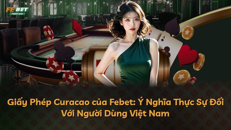 Giấy Phép Curacao của Febet: Ý Nghĩa Thực Sự Đối Với Người Dùng Việt Nam