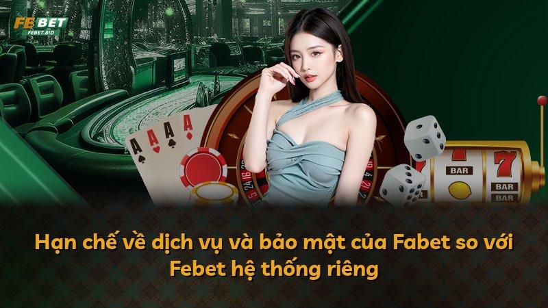 Hạn chế về dịch vụ và bảo mật của Fabet so với Febet hệ thống riêng