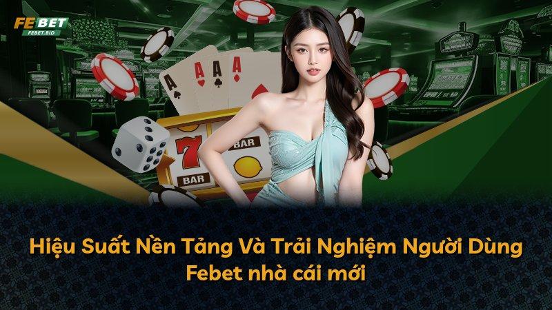 Hiệu Suất Nền Tảng Và Trải Nghiệm Người Dùng Febet nhà cái mới