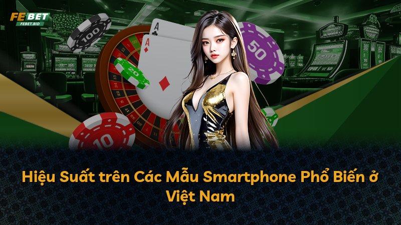 Hiệu Suất trên Các Mẫu Smartphone Phổ Biến ở Việt Nam