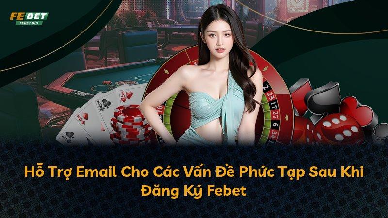Hỗ Trợ Email Cho Các Vấn Đề Phức Tạp Sau Khi Đăng Ký Febet