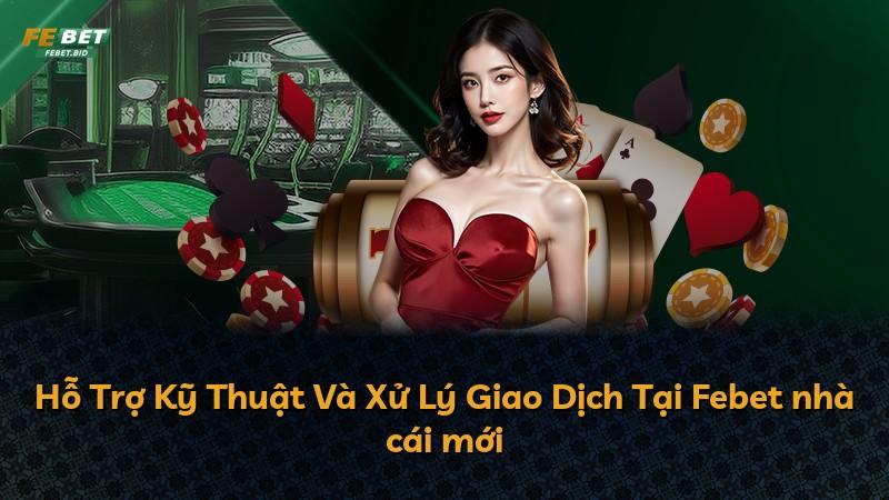 Hỗ Trợ Kỹ Thuật Và Xử Lý Giao Dịch Tại Febet nhà cái mới