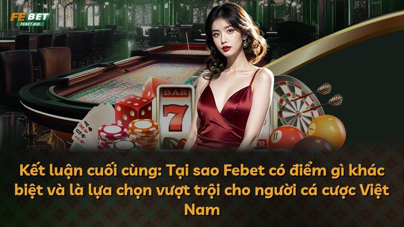 Kết luận cuối cùng: Tại sao Febet có điểm gì khác biệt và là lựa chọn vượt trội cho người cá cược Việt Nam
