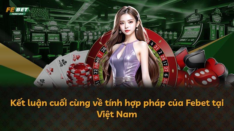 Kết luận cuối cùng về tính hợp pháp của Febet tại Việt Nam