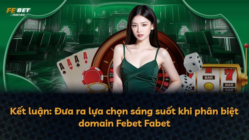 Kết luận: Đưa ra lựa chọn sáng suốt khi phân biệt domain Febet Fabet