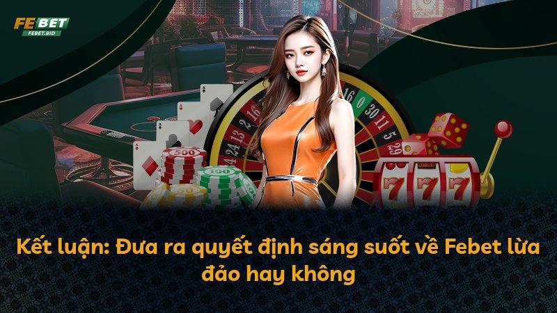Kết luận: Đưa ra quyết định sáng suốt về Febet lừa đảo hay không