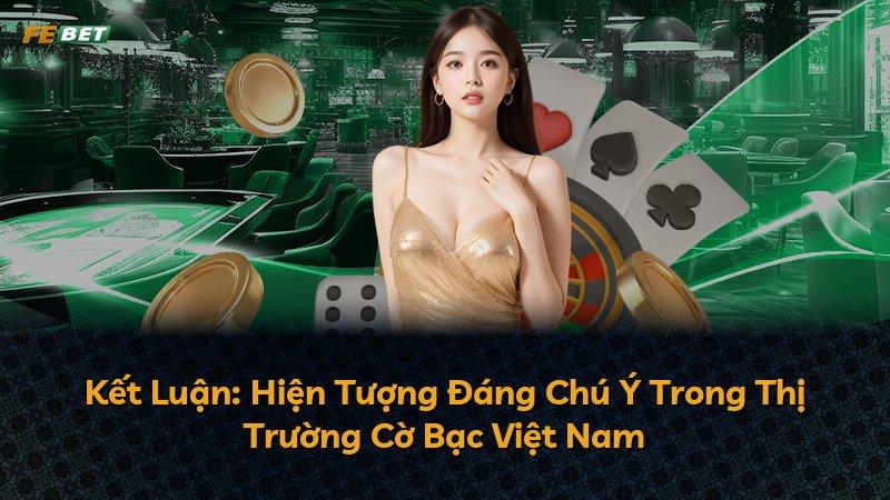 Kết Luận: Hiện Tượng Đáng Chú Ý Trong Thị Trường Cờ Bạc Việt Nam