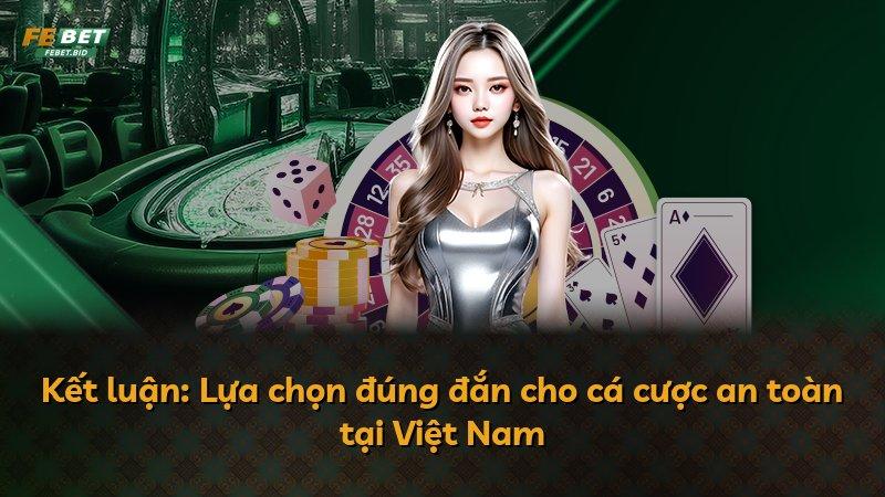 Kết luận: Lựa chọn đúng đắn cho cá cược an toàn tại Việt Nam