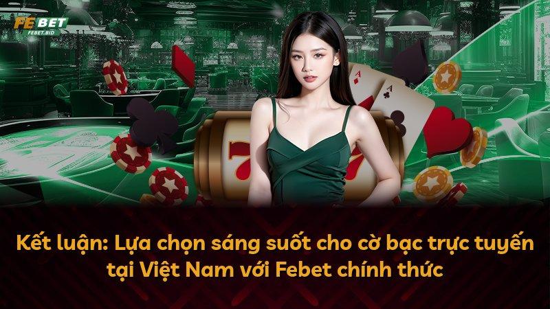 Kết luận: Lựa chọn sáng suốt cho cờ bạc trực tuyến tại Việt Nam với Febet chính thức